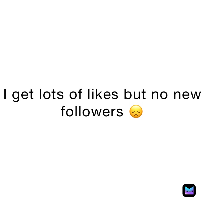 I get lots of likes but no new followers 😞