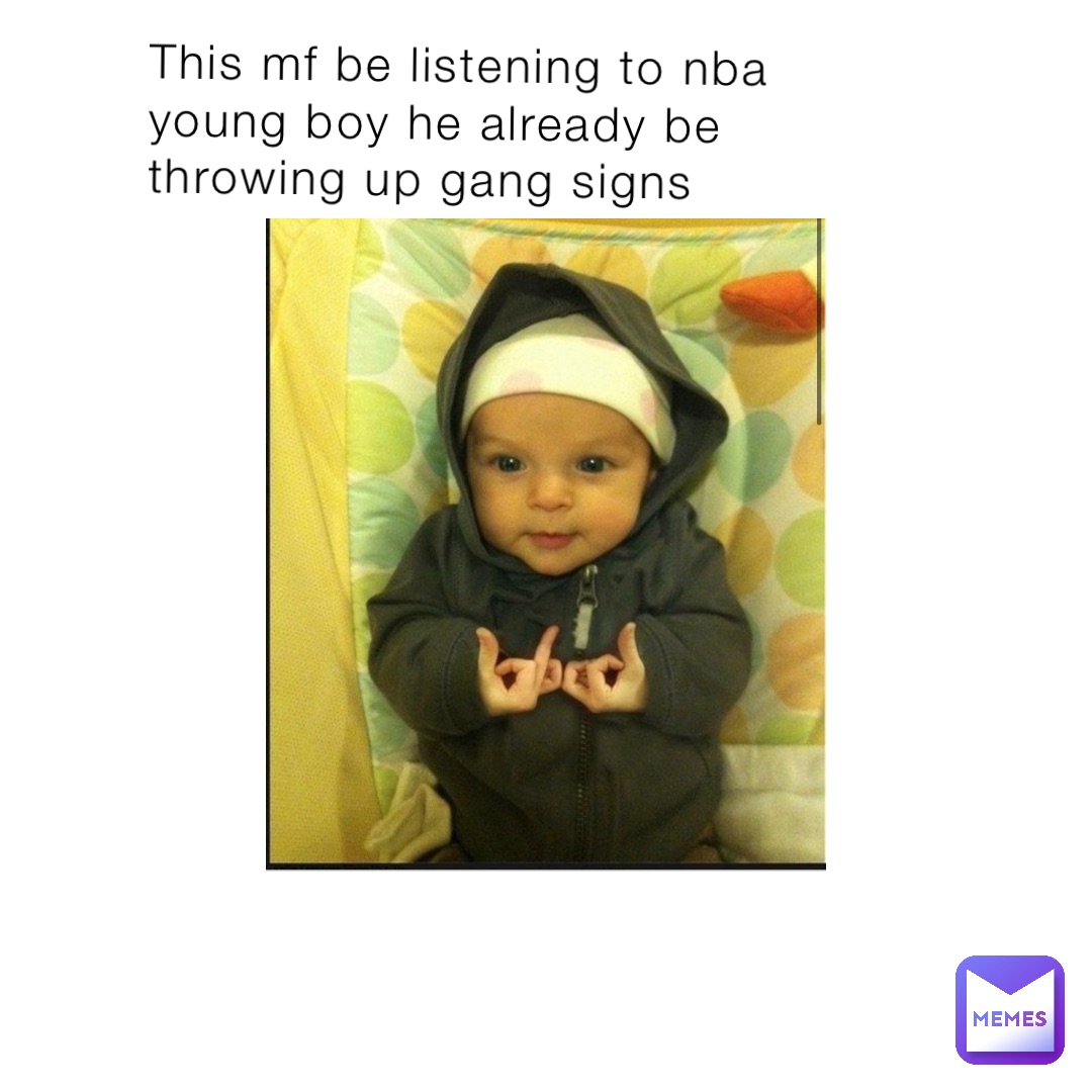This mf be listening to nba young boy he already be throwing up gang signs