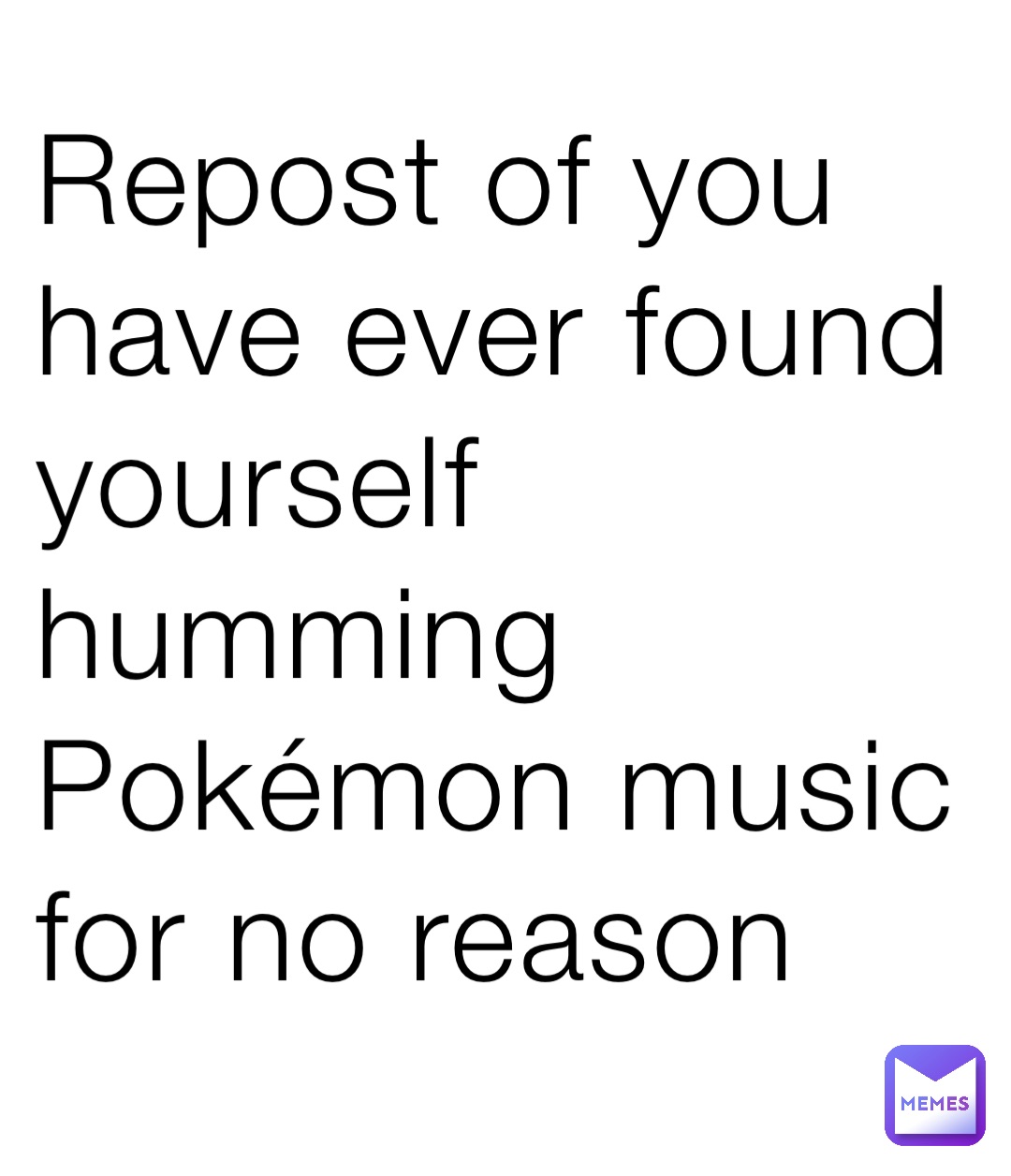 Repost of you have ever found yourself humming Pokémon music for no reason