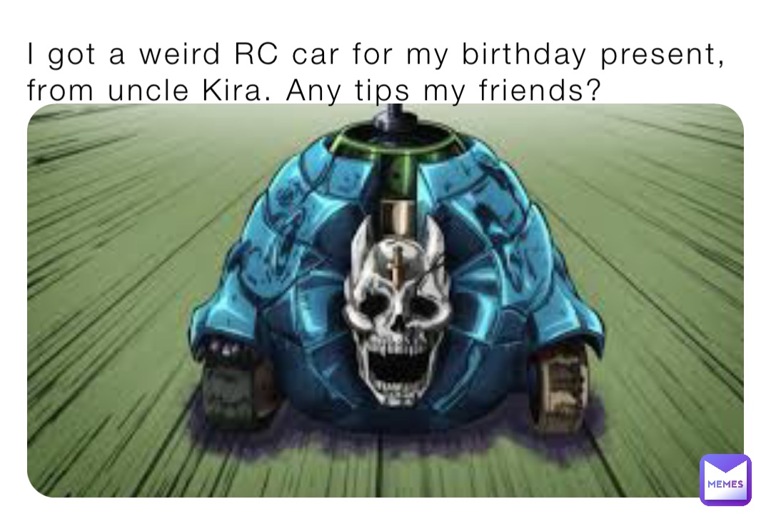 I got a weird RC car for my birthday present, from uncle Kira. Any tips my friends?