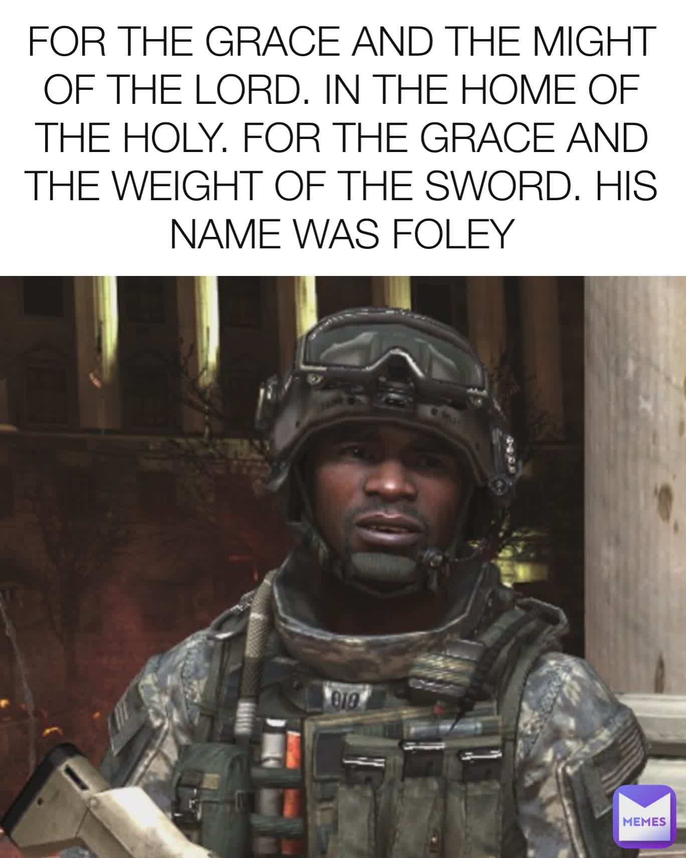 FOR THE GRACE AND THE MIGHT OF THE LORD. IN THE HOME OF THE HOLY. FOR THE GRACE AND THE WEIGHT OF THE SWORD. HIS NAME WAS FOLEY