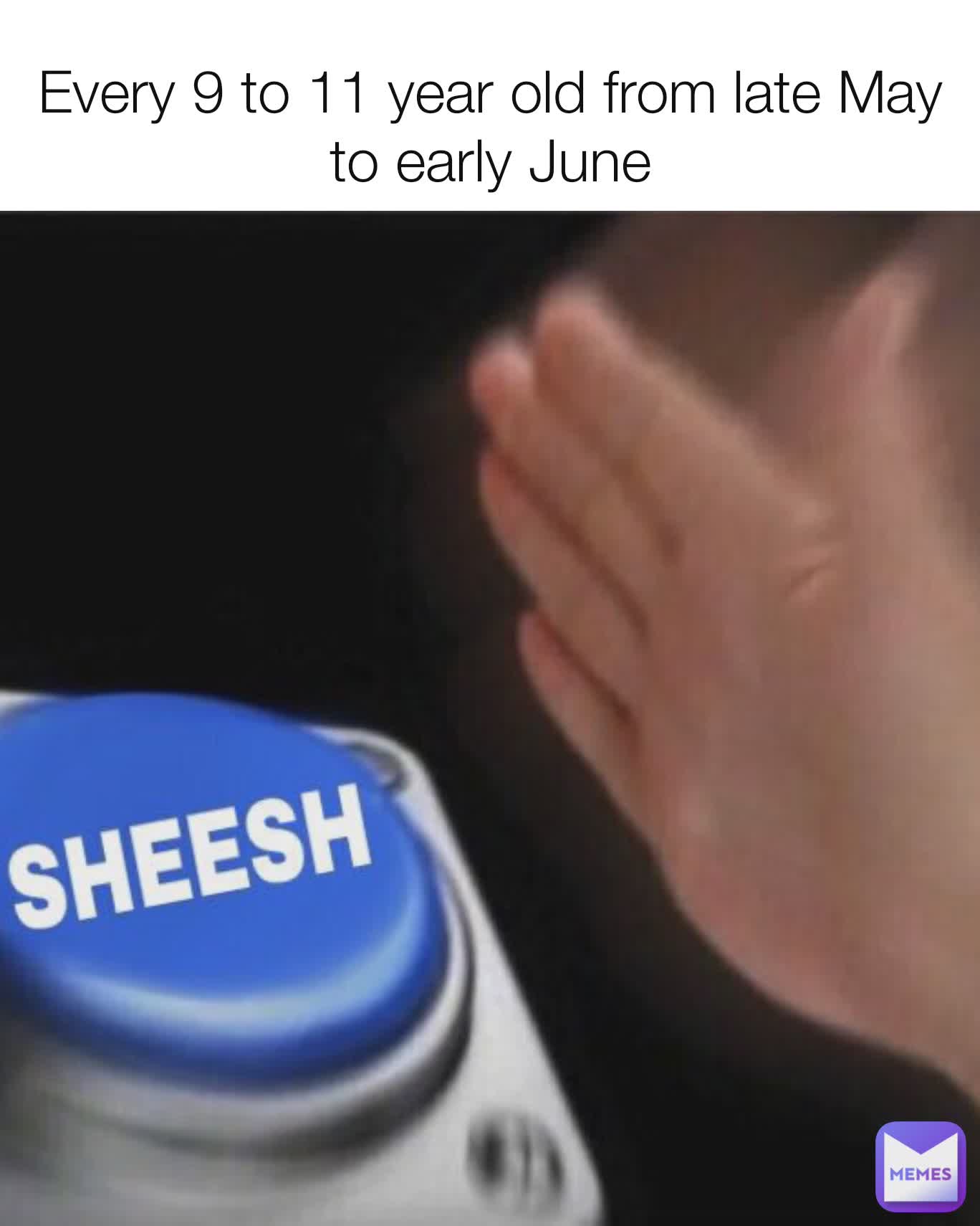 Every 9 to 11 year old from late May to early June
