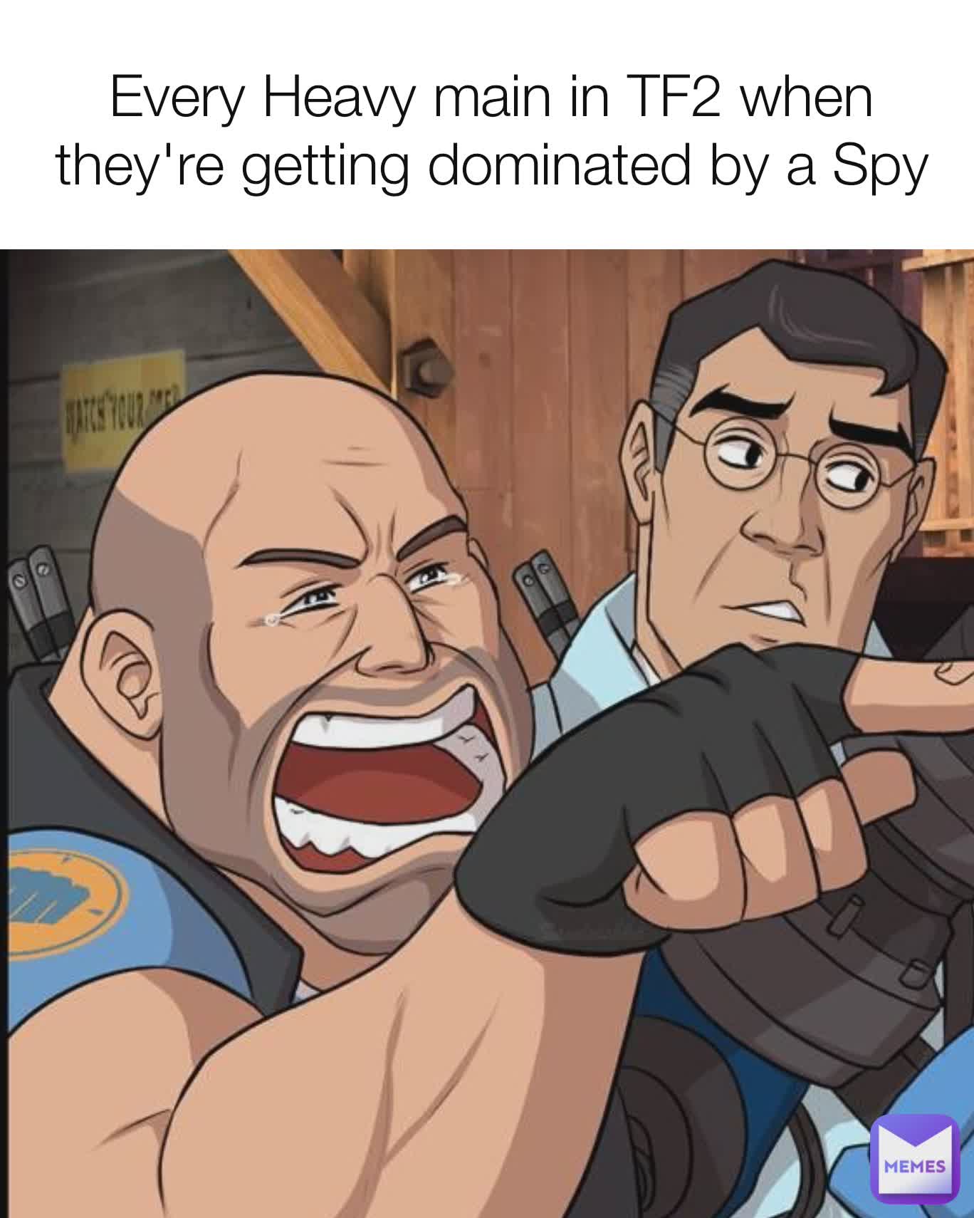 Every Heavy main in TF2 when they're getting dominated by a Spy