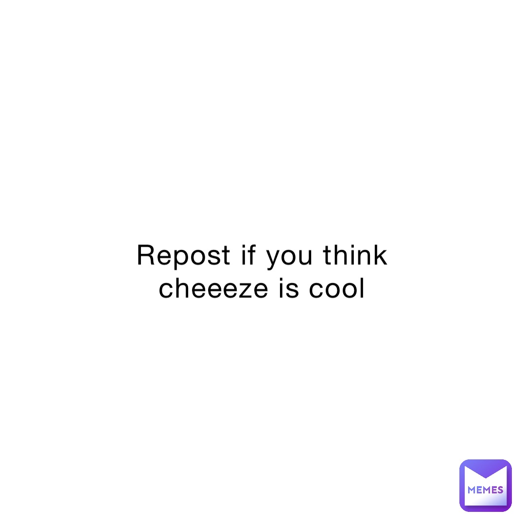 Repost if you think cheeeze is cool