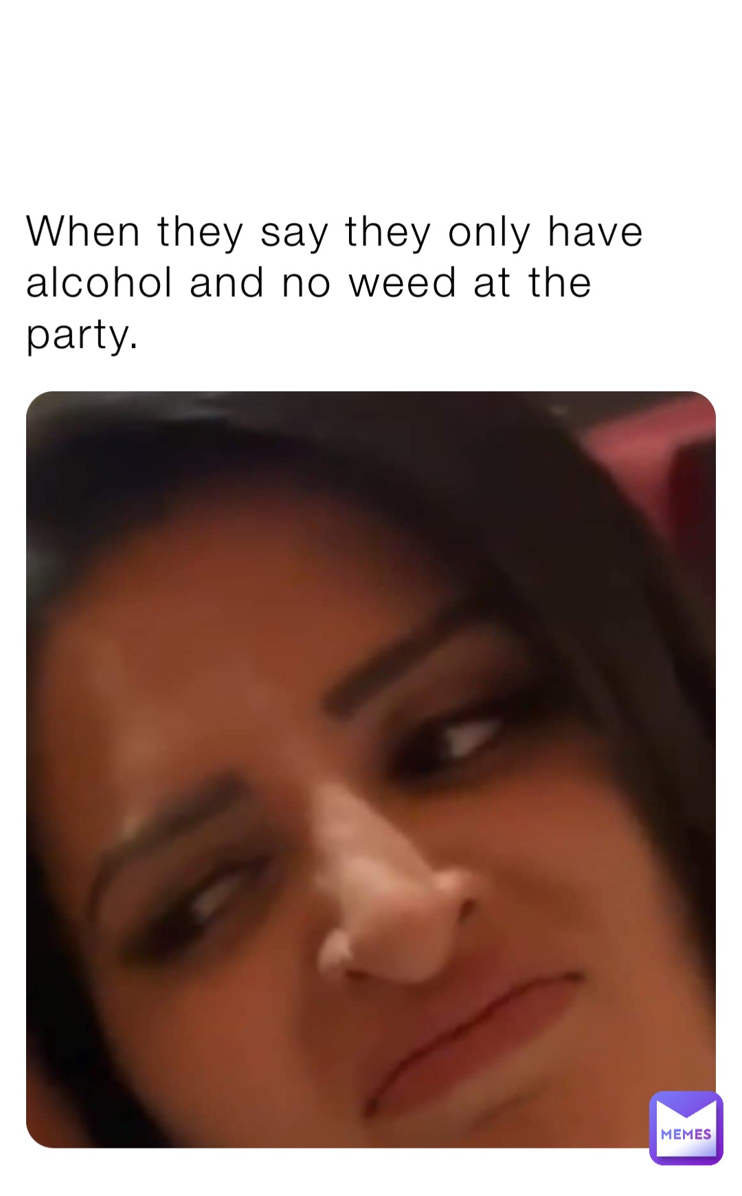 When they say they only have alcohol and no weed at the party.