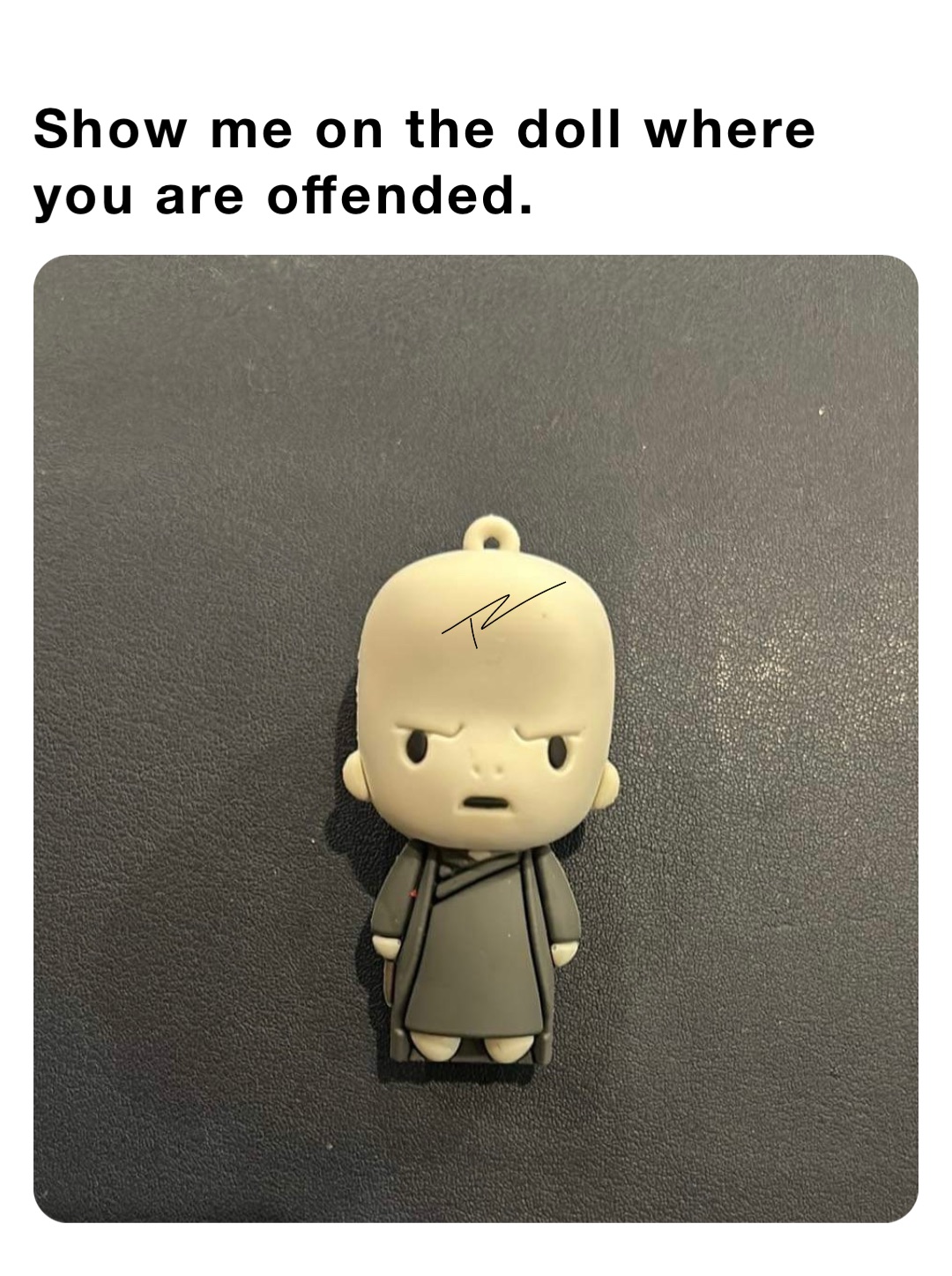 Show me on the doll where you are offended.