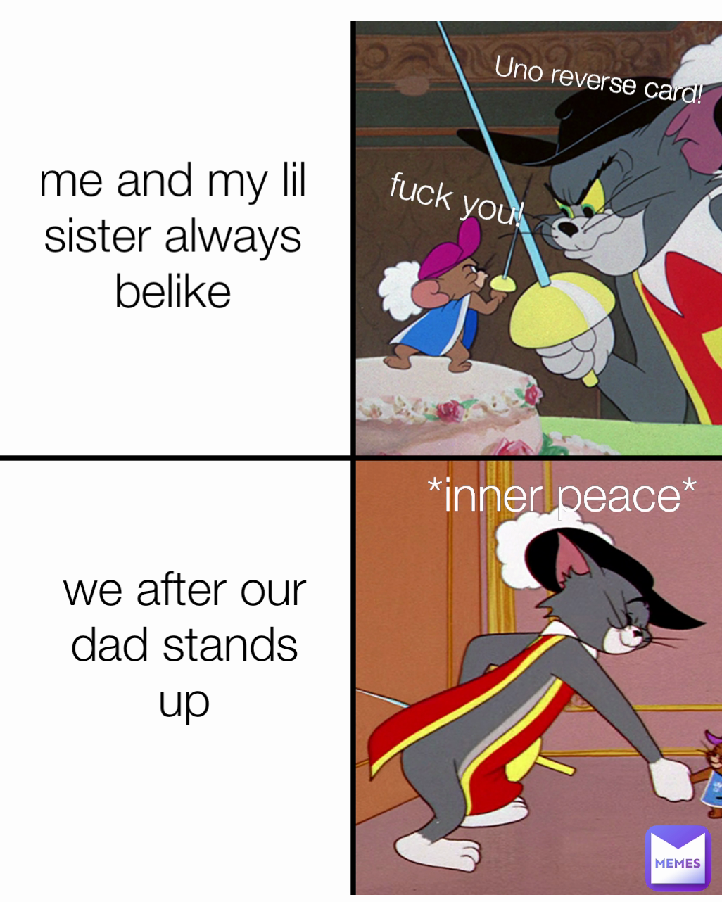 Uno reverse card! me and my lil sister always belike fuck you! *inner peace* we after our dad stands up