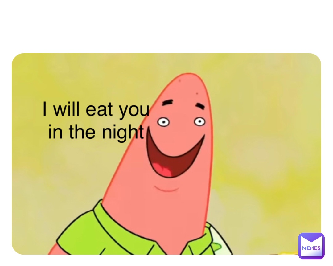 Double tap to edit I will eat you
in the night