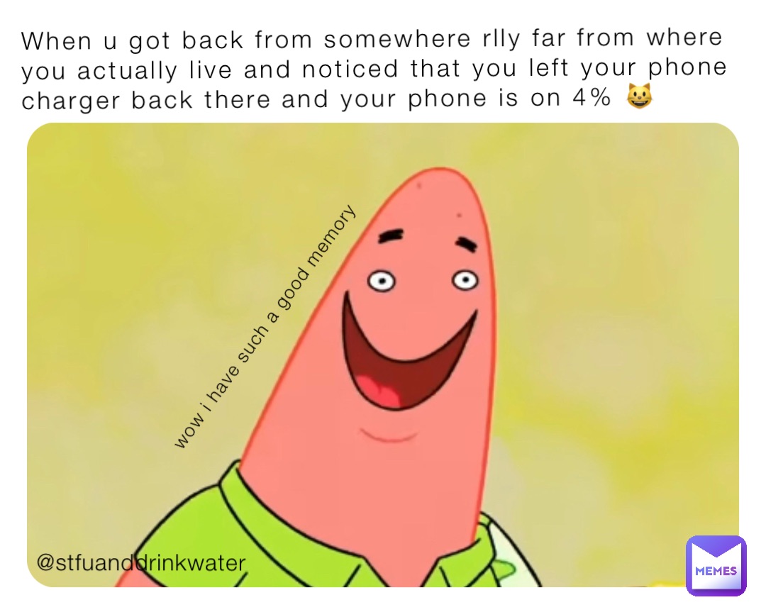 When u got back from somewhere rlly far from where you actually live and noticed that you left your phone charger back there and your phone is on 4% 😺 wow i have such a good memory @stfuanddrinkwater