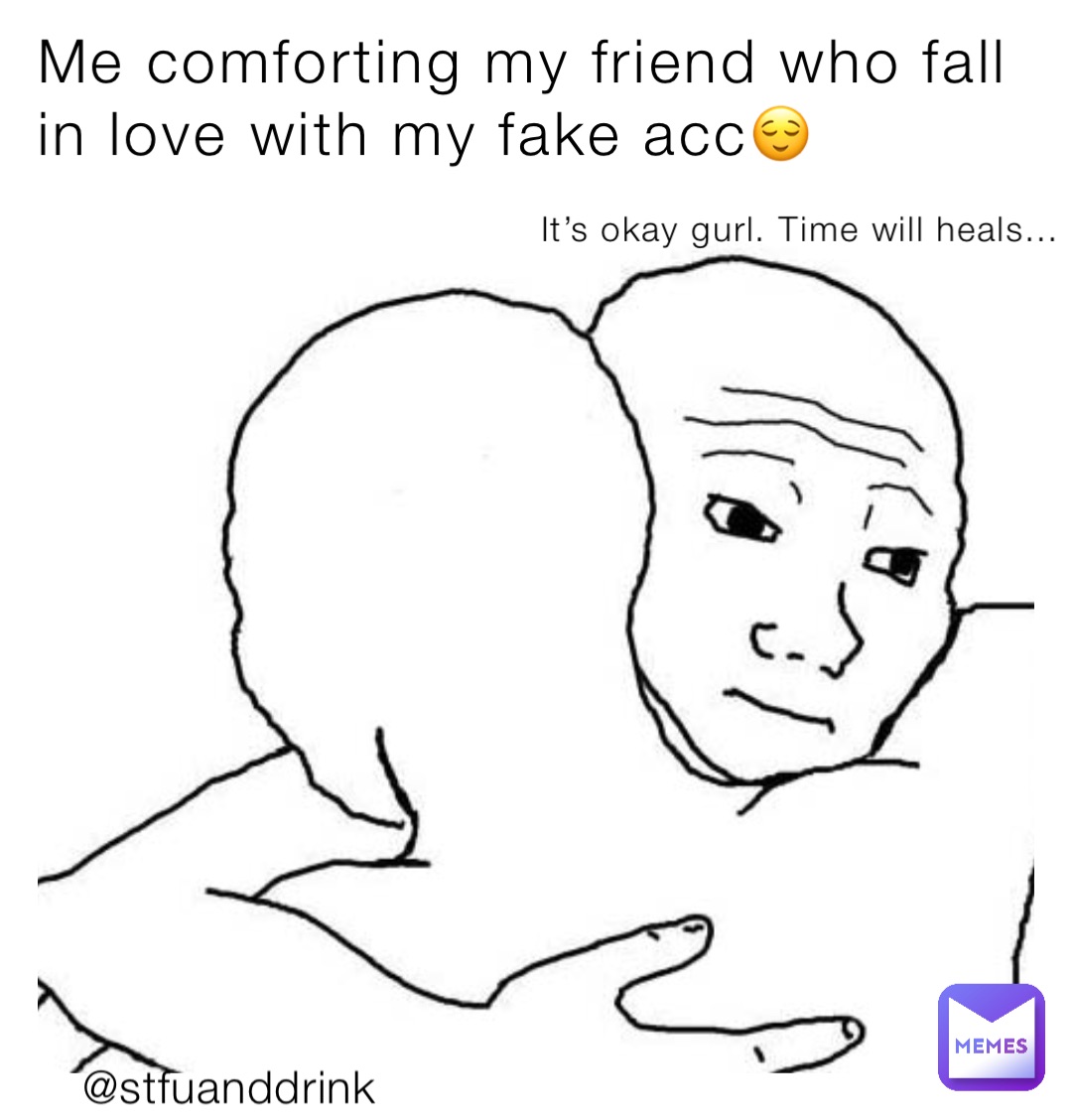 Me comforting my friend who fall in love with my fake acc😌 @stfuanddrink It’s okay gurl. Time will heals… It’s okay gurl. Time will heals…