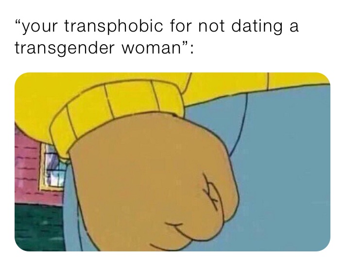 “your transphobic for not dating a transgender woman”: