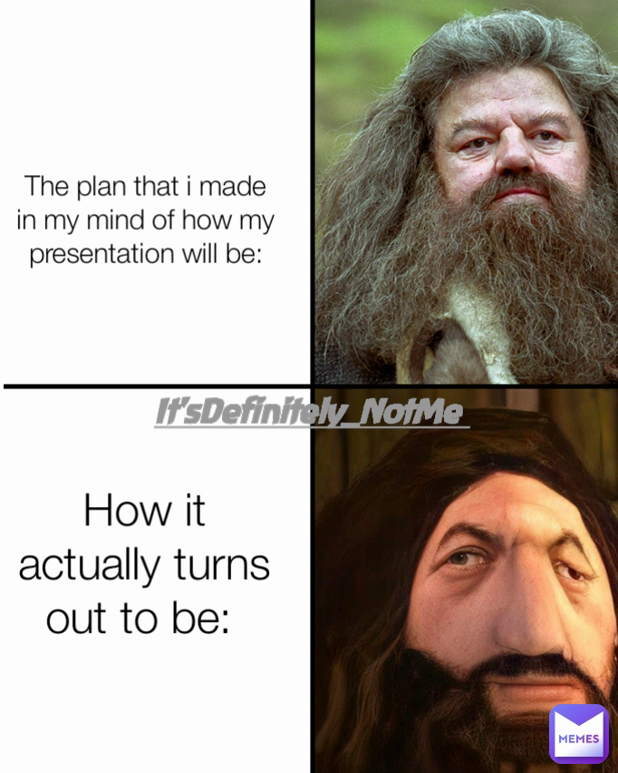 The plan that i made in my mind of how my presentation will be: How it actually turns out to be:  It'sDefinitely_NotMe 