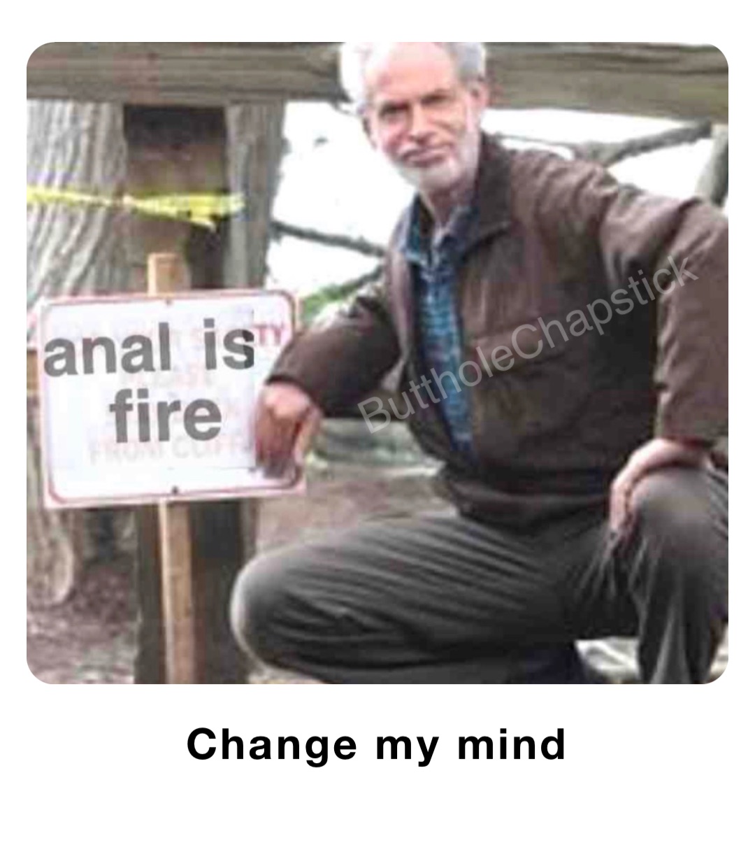 Change my mind | @buttholechapstick | Memes