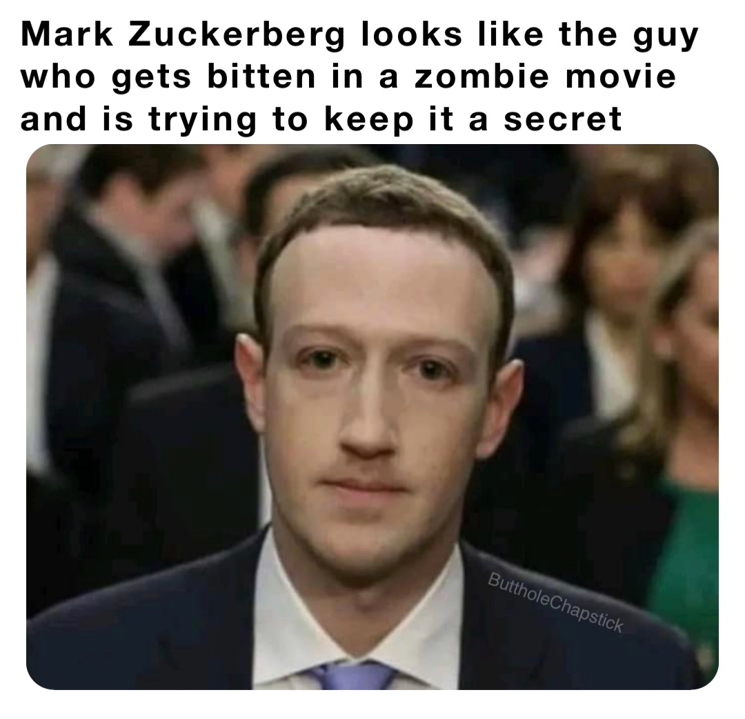 Mark Zuckerberg looks like the guy who gets bitten in a zombie movie and is trying to keep it a secret