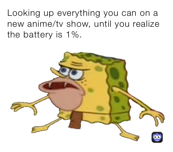 Looking up everything you can on a new anime/tv show, until you realize the battery is 1%. 