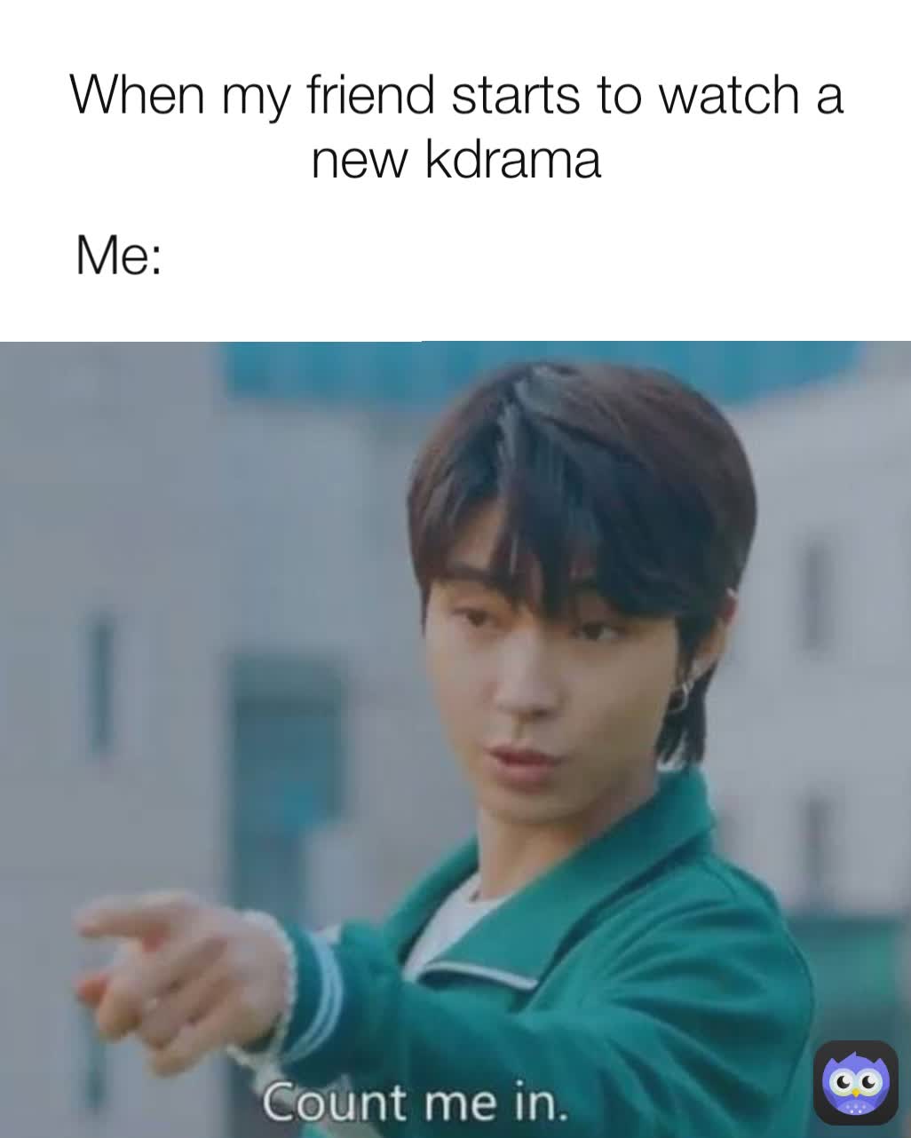 Me: When my friend starts to watch a new kdrama