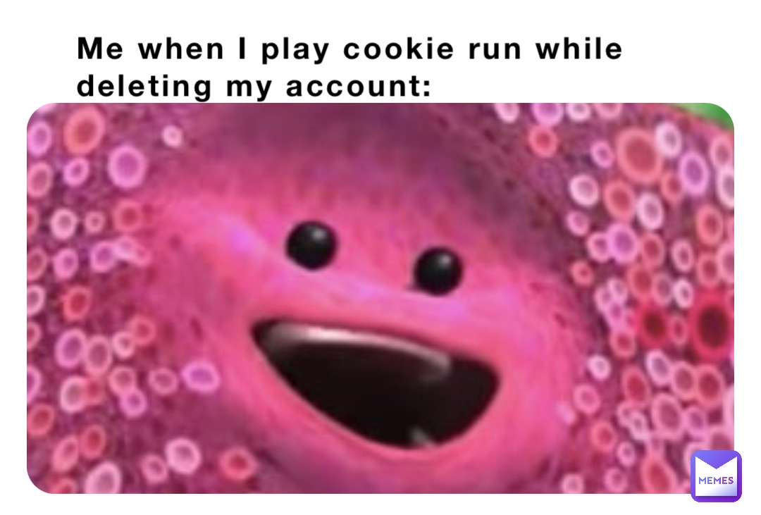 Me when I play cookie run while deleting my account: