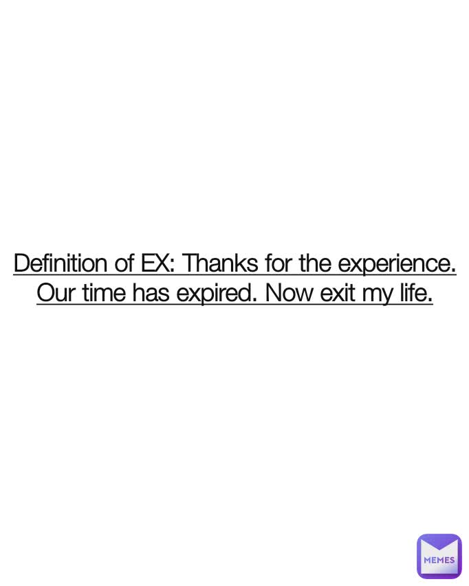 Definition of EX: Thanks for the experience. Our time has expired. Now exit my life.
