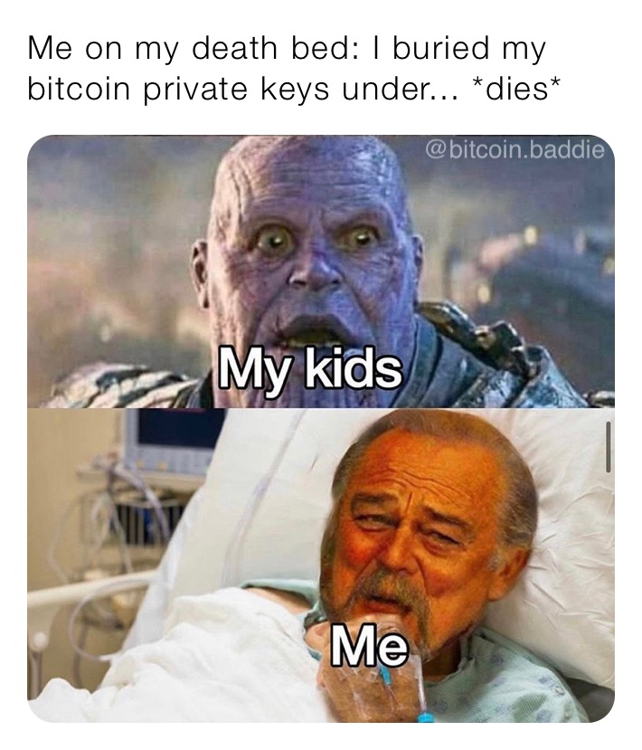 Me on my death bed: I buried my bitcoin private keys under... *dies*