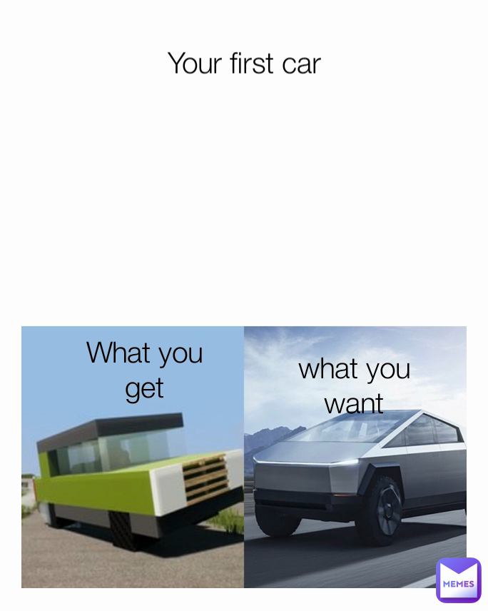 Your first car what you want
 What you get