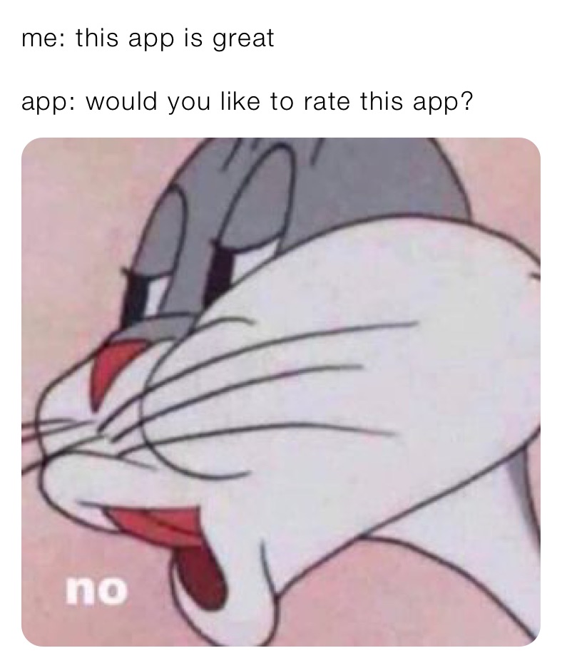 me: this app is great

app: would you like to rate this app?