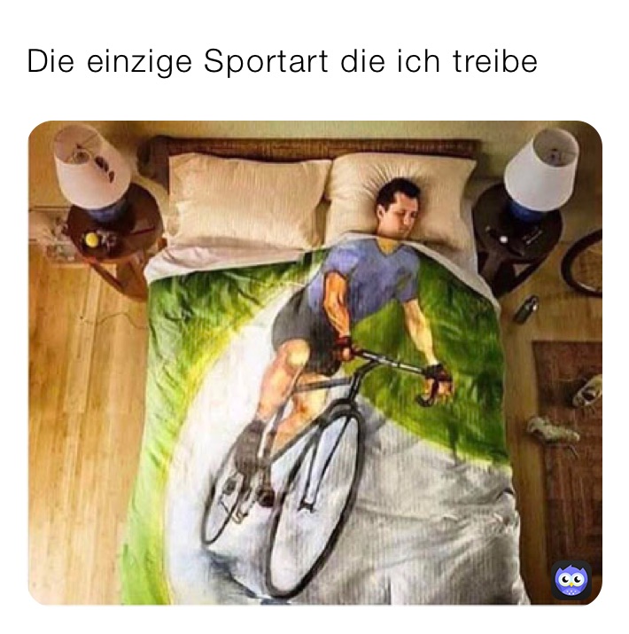 Die einzige Sportart die ich treibe 