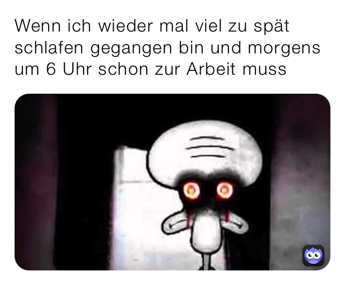 Wenn ich wieder mal viel zu spät schlafen gegangen bin und morgens um 6 Uhr schon zur Arbeit muss 