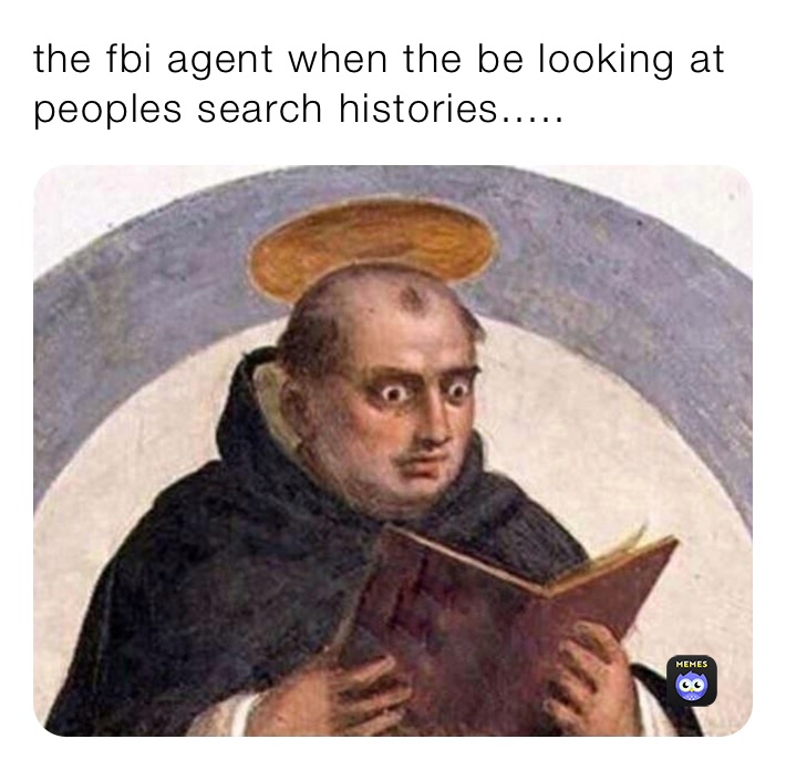 the fbi agent when the be looking at peoples search histories.....