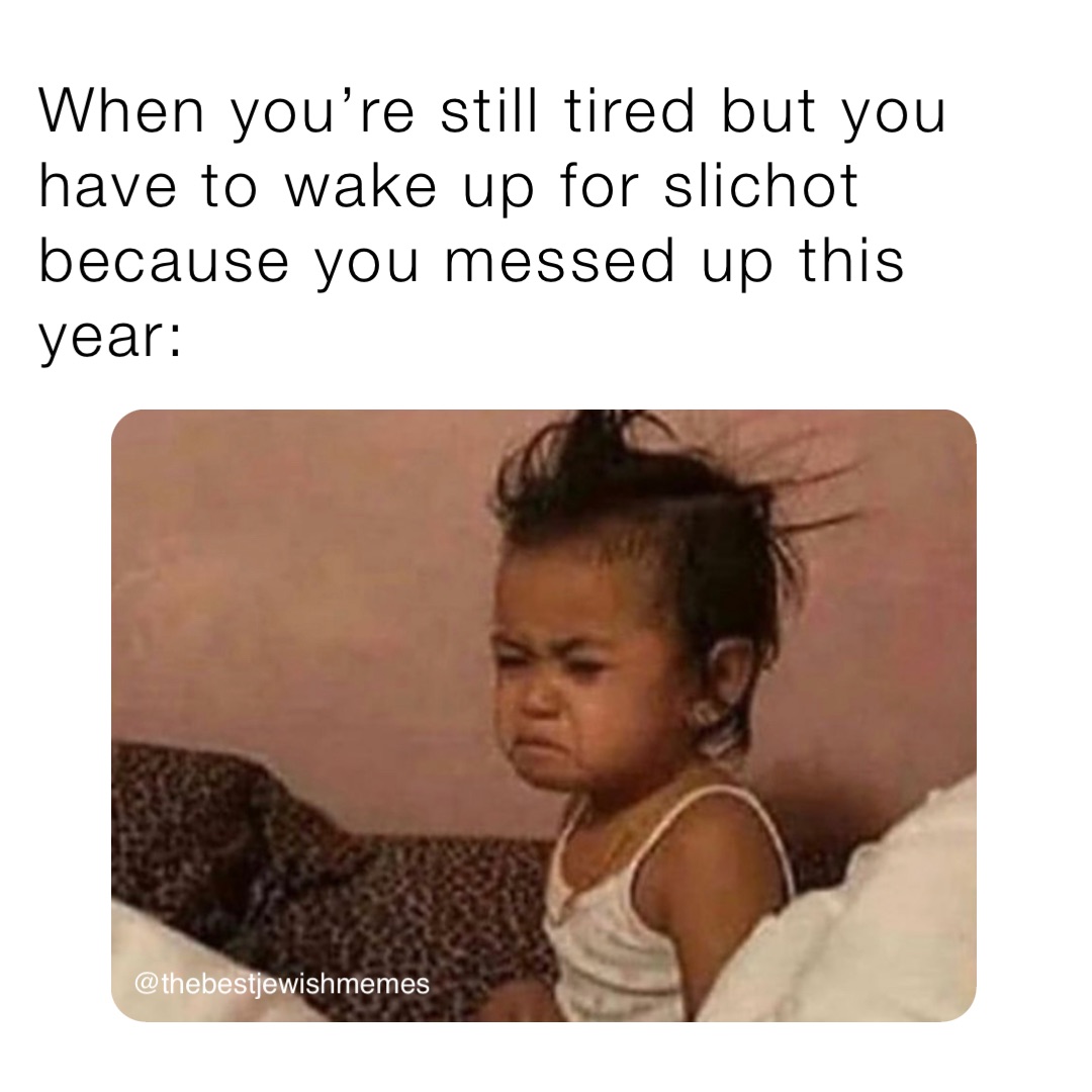 When you’re still tired but you have to wake up for slichot because you messed up this year: @thebestjewishmemes