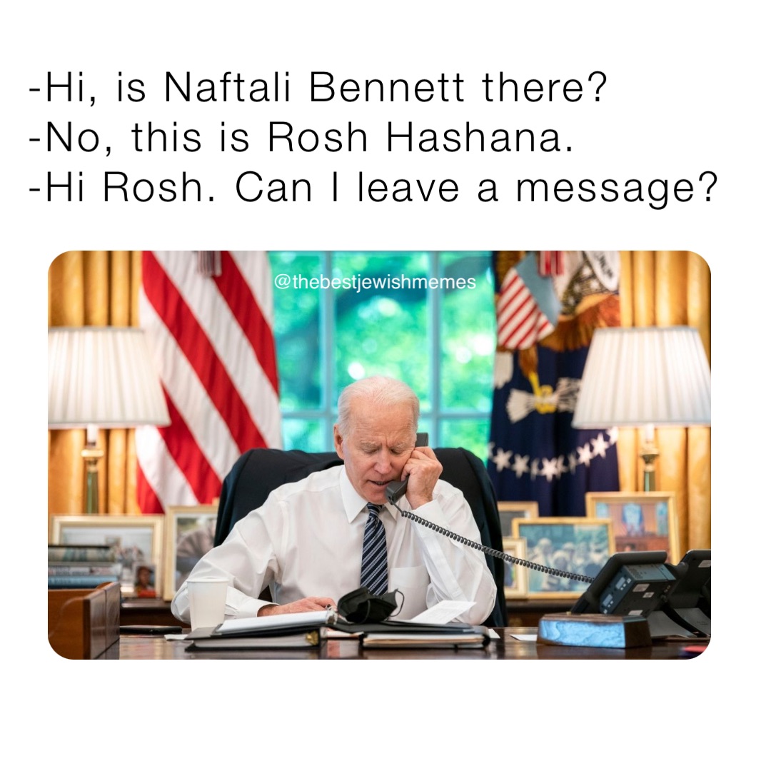 -Hi, is Naftali Bennett there?
-No, this is Rosh Hashana.
-Hi Rosh. Can I leave a message? @thebestjewishmemes