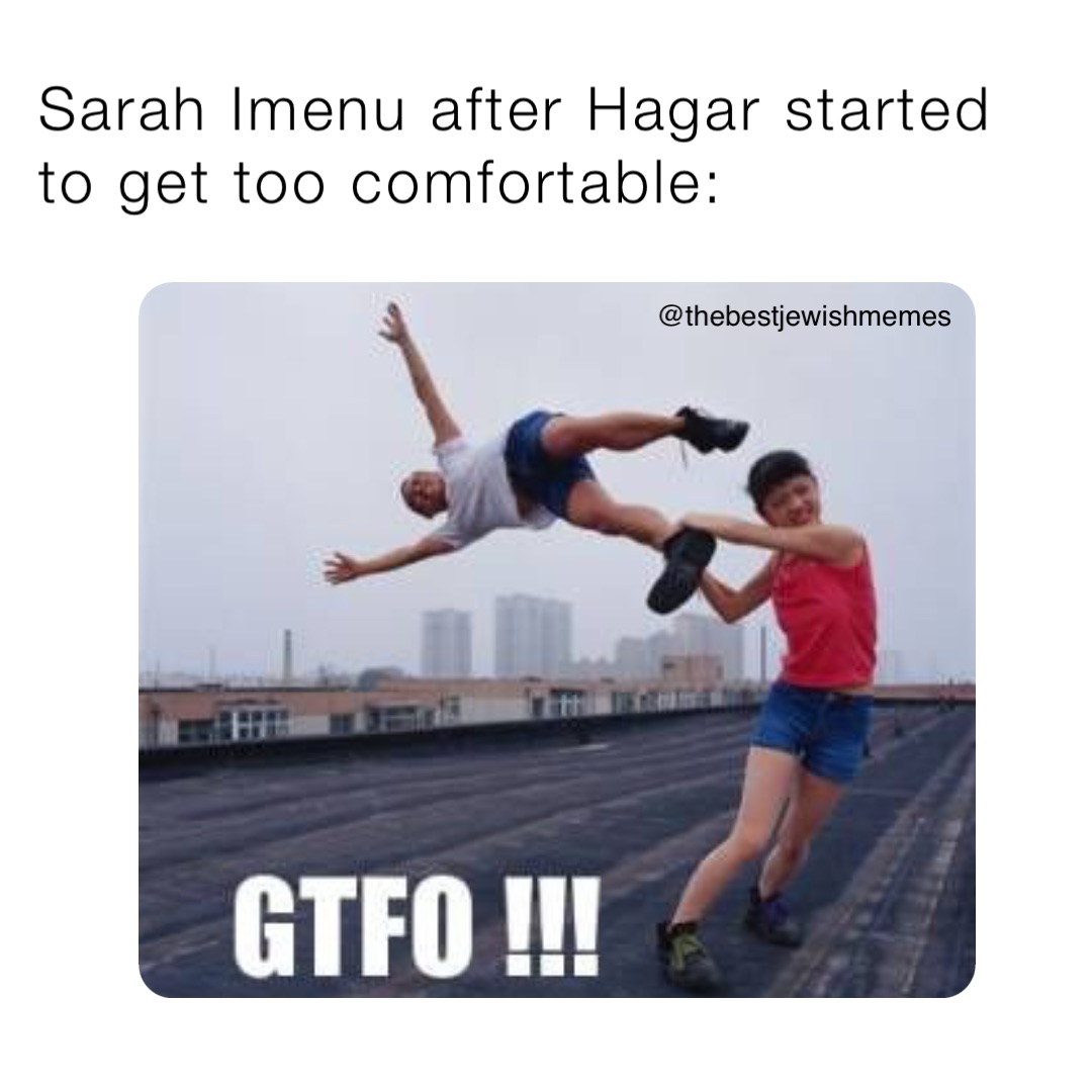 Sarah Imenu after Hagar started to get too comfortable: @thebestjewishmemes