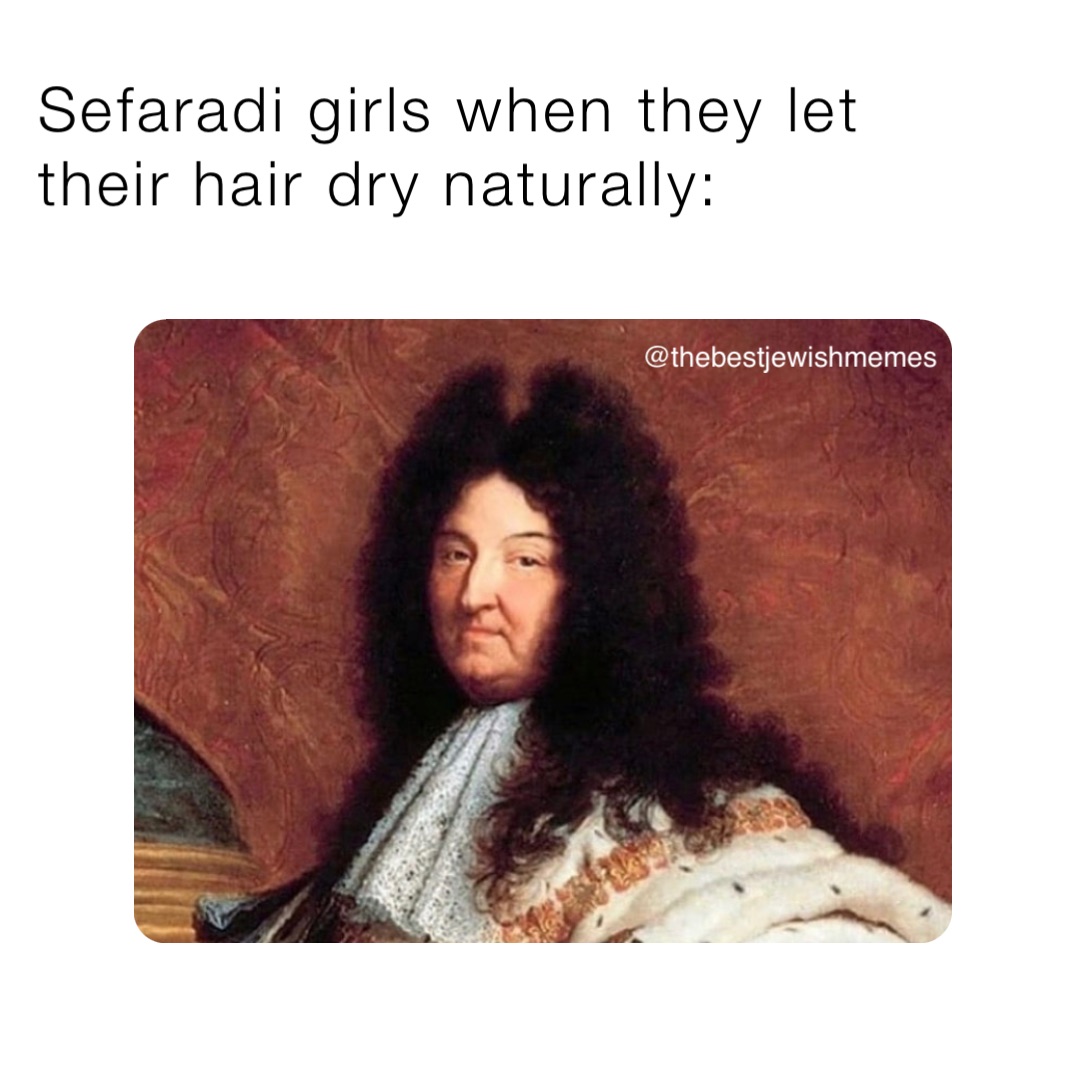 Sefaradi girls when they let their hair dry naturally: @thebestjewishmemes