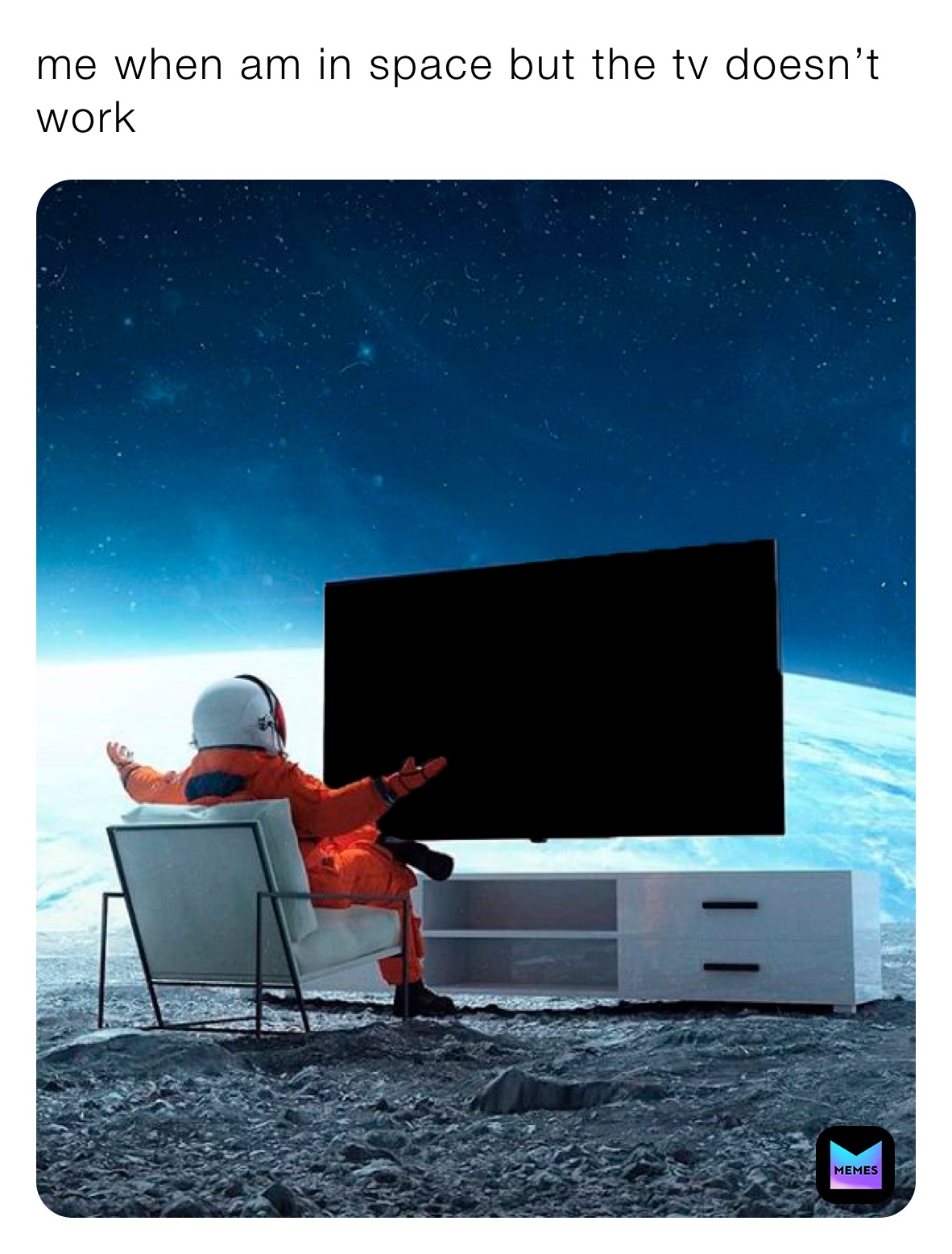 me when am in space but the tv doesn’t work