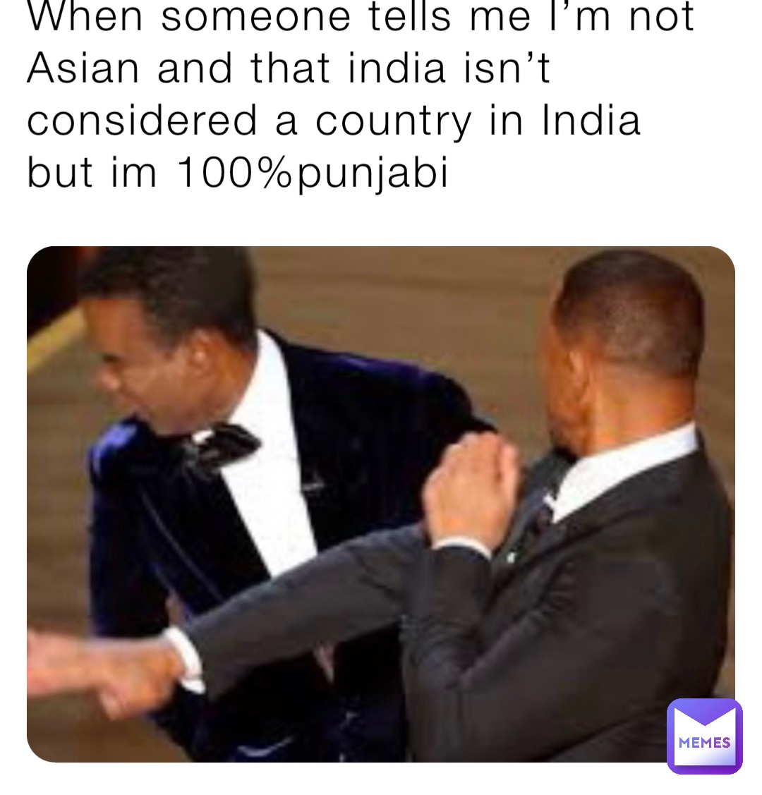 When someone tells me I’m not Asian and that india isn’t considered a country in India but im 100%punjabi