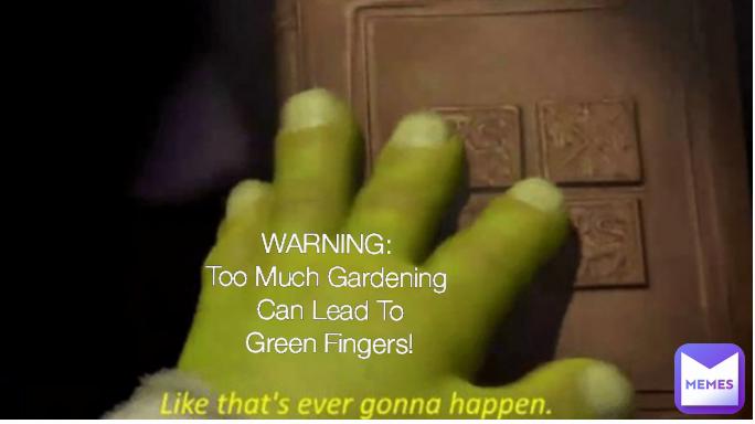 WARNING:
Too Much Gardening
 Can Lead To
 Green Fingers!