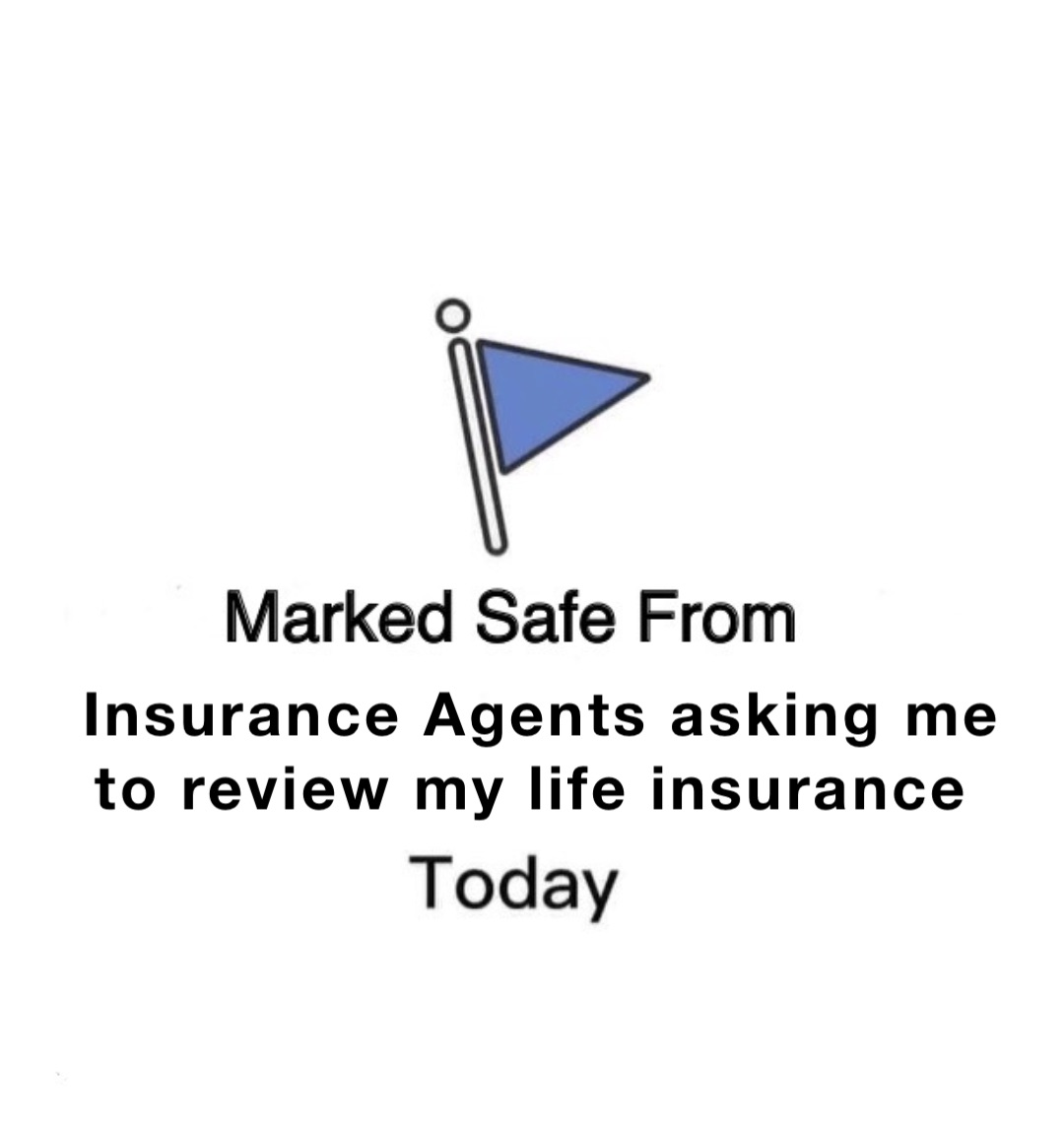 Insurance Agents asking me to review my life insurance