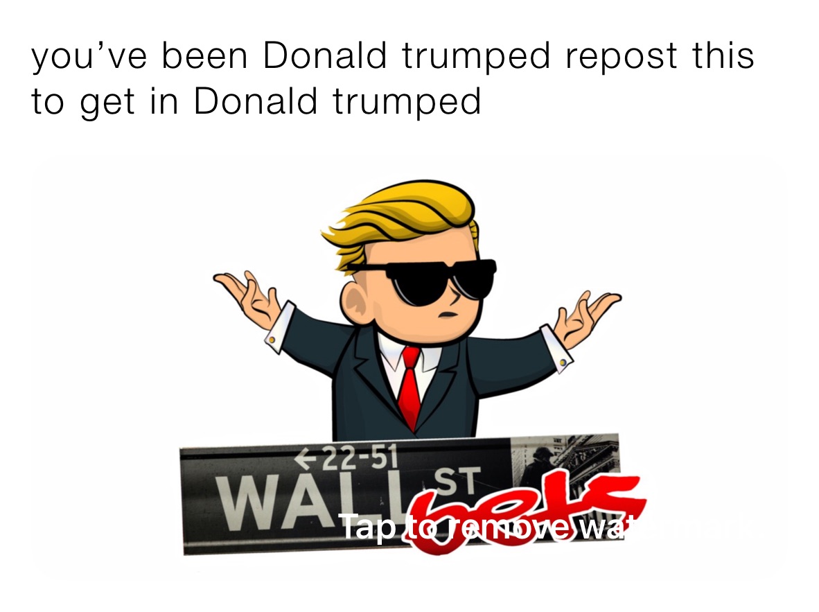 you’ve been Donald trumped repost this to get in Donald trumped