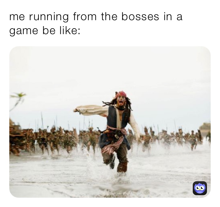 me running from the bosses in a game be like: