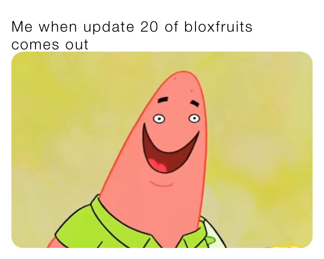 Me when update 20 of bloxfruits comes out