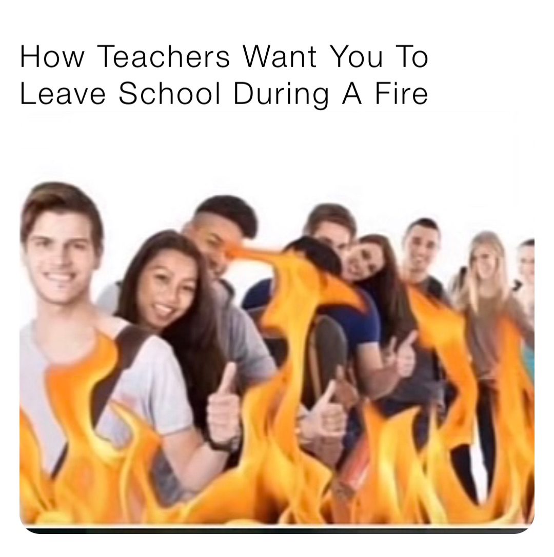 How Teachers Want You To Leave School During A Fire