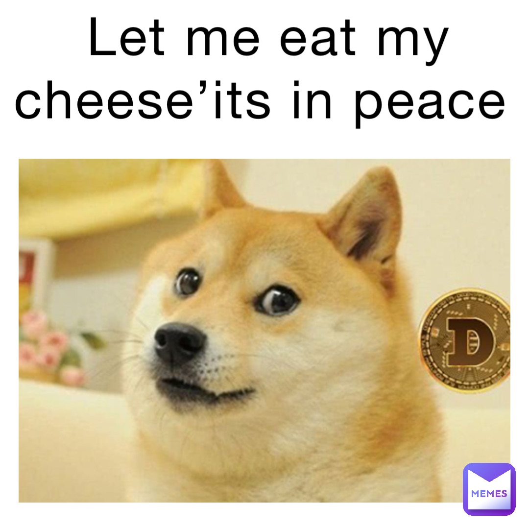 let me eat my cheese’its in peace