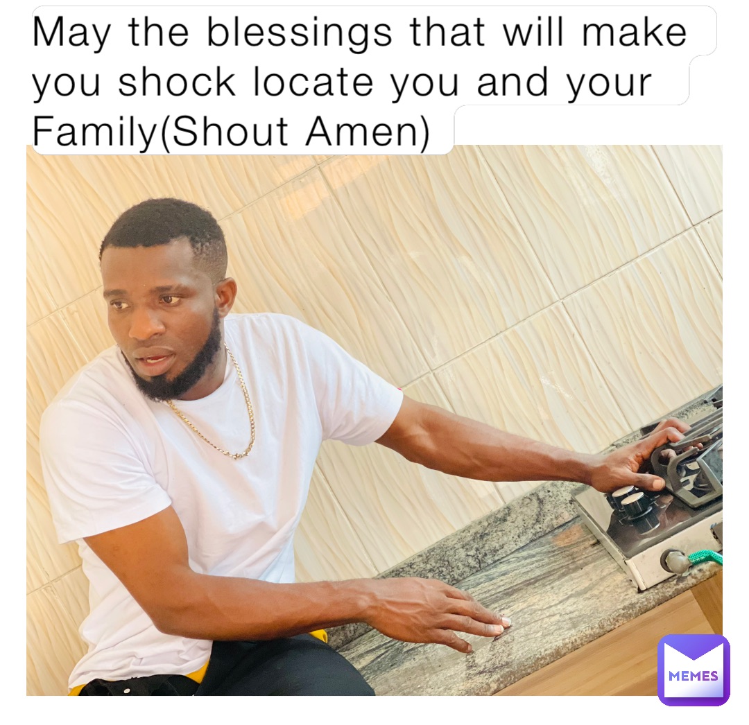 May the blessings that will make you shock locate you and your Family(Shout Amen)