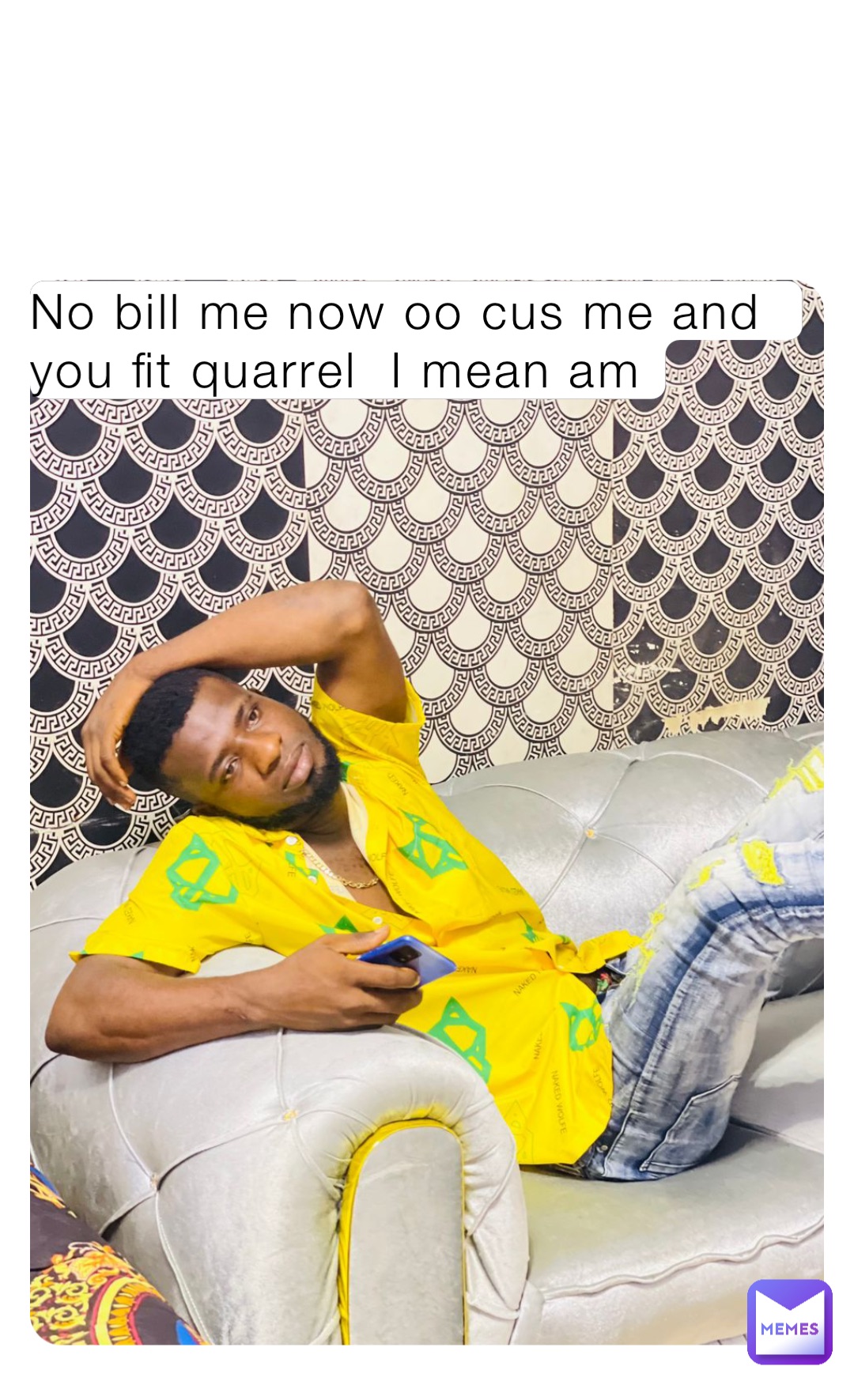 No bill me now oo cus me and you fit quarrel  I mean am