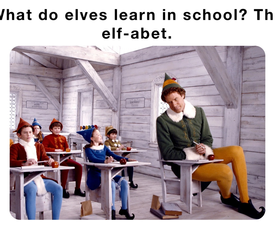 What do elves learn in school? The elf-abet.