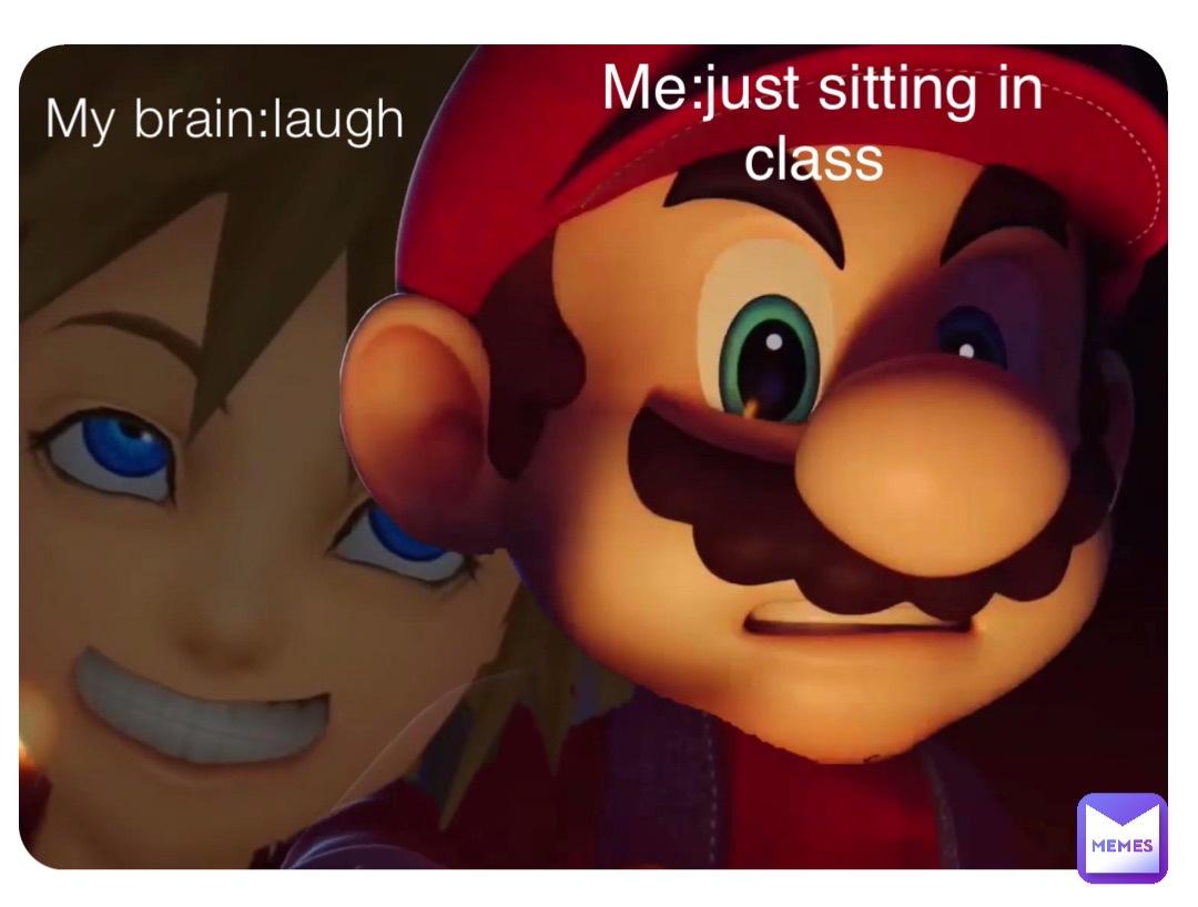 My brain:laugh Me:just sitting in class