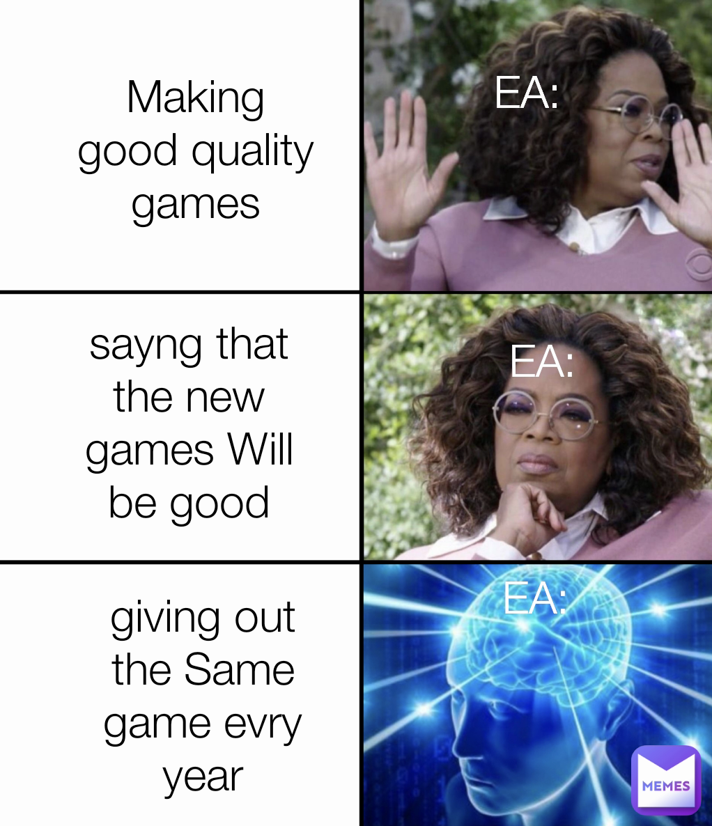 giving out the Same game evry year Making good quality games EA: EA: sayng that the new games Will be good EA: