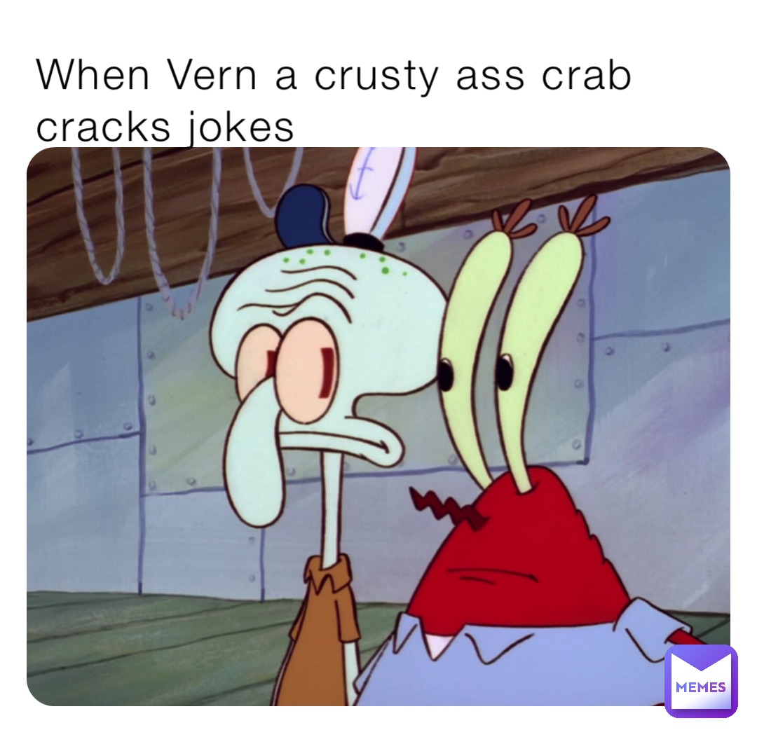 When Vern a crusty ass crab cracks jokes