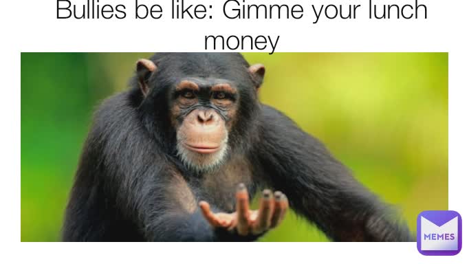 Type Text Bullies be like: Gimme your lunch money