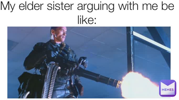 Type Text My elder sister arguing with me be like: