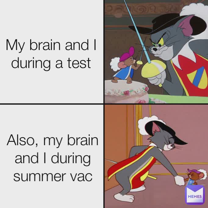 My brain and I during a test Also, my brain and I during summer vac